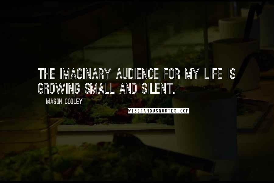 Mason Cooley Quotes: The imaginary audience for my life is growing small and silent.