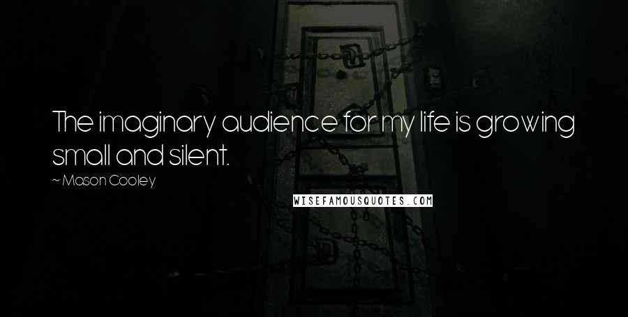Mason Cooley Quotes: The imaginary audience for my life is growing small and silent.