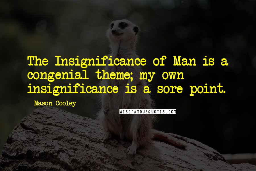 Mason Cooley Quotes: The Insignificance of Man is a congenial theme; my own insignificance is a sore point.