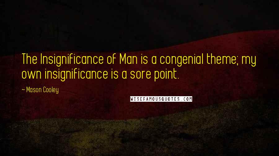 Mason Cooley Quotes: The Insignificance of Man is a congenial theme; my own insignificance is a sore point.