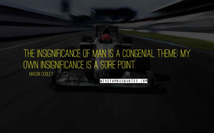 Mason Cooley Quotes: The Insignificance of Man is a congenial theme; my own insignificance is a sore point.