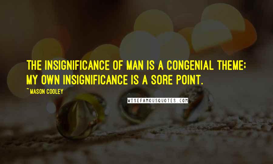 Mason Cooley Quotes: The Insignificance of Man is a congenial theme; my own insignificance is a sore point.