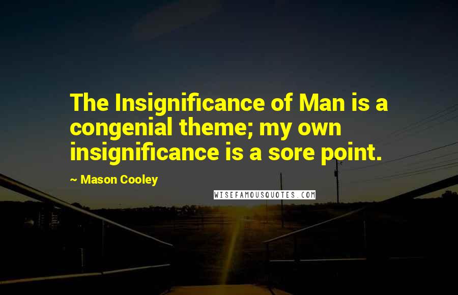 Mason Cooley Quotes: The Insignificance of Man is a congenial theme; my own insignificance is a sore point.