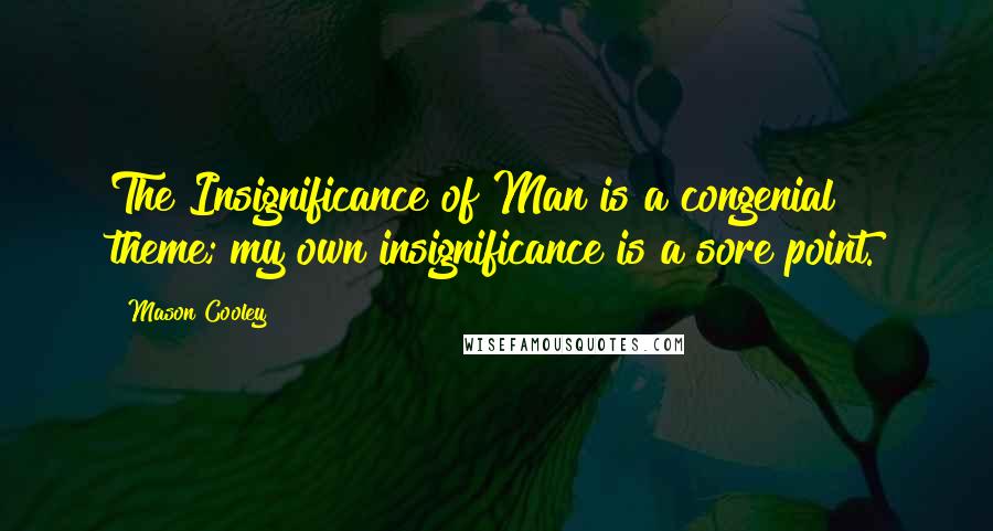 Mason Cooley Quotes: The Insignificance of Man is a congenial theme; my own insignificance is a sore point.
