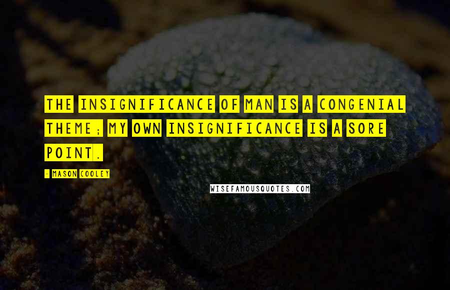 Mason Cooley Quotes: The Insignificance of Man is a congenial theme; my own insignificance is a sore point.