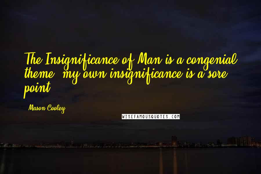 Mason Cooley Quotes: The Insignificance of Man is a congenial theme; my own insignificance is a sore point.