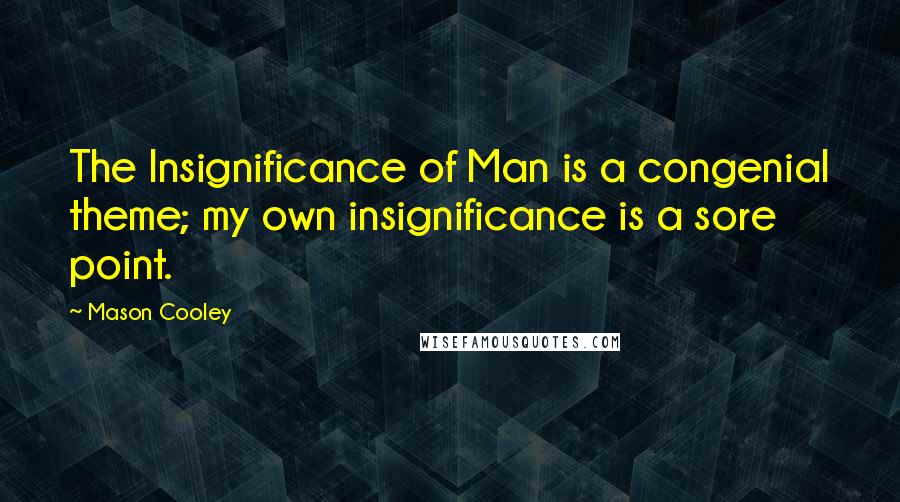 Mason Cooley Quotes: The Insignificance of Man is a congenial theme; my own insignificance is a sore point.