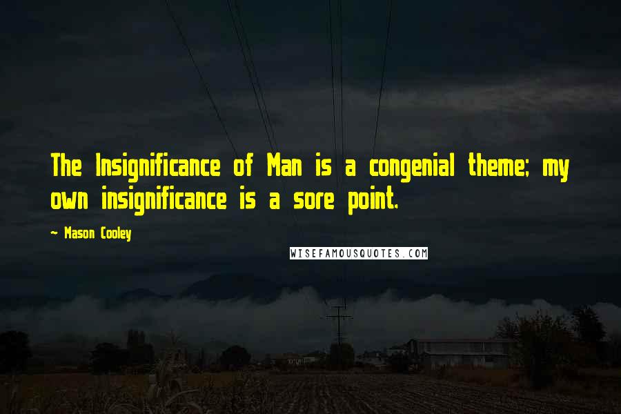 Mason Cooley Quotes: The Insignificance of Man is a congenial theme; my own insignificance is a sore point.