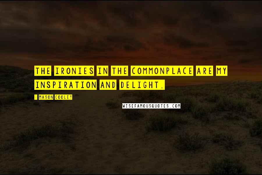 Mason Cooley Quotes: The ironies in the commonplace are my inspiration and delight.