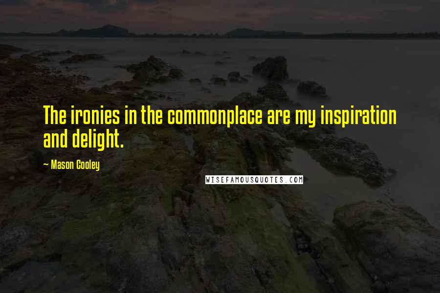 Mason Cooley Quotes: The ironies in the commonplace are my inspiration and delight.