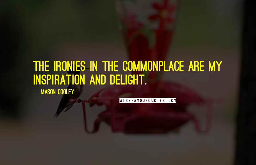 Mason Cooley Quotes: The ironies in the commonplace are my inspiration and delight.