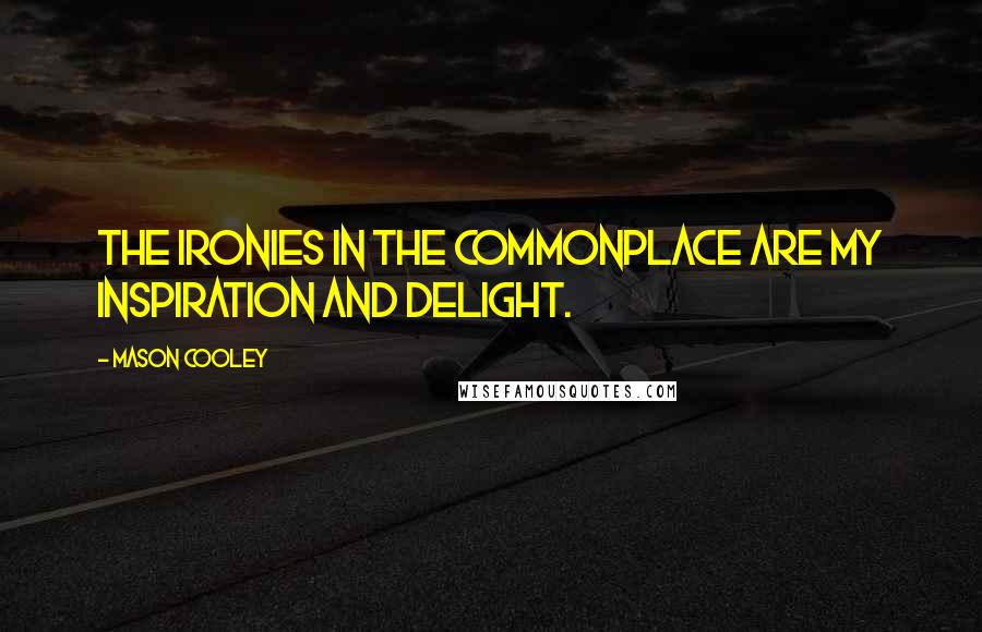 Mason Cooley Quotes: The ironies in the commonplace are my inspiration and delight.