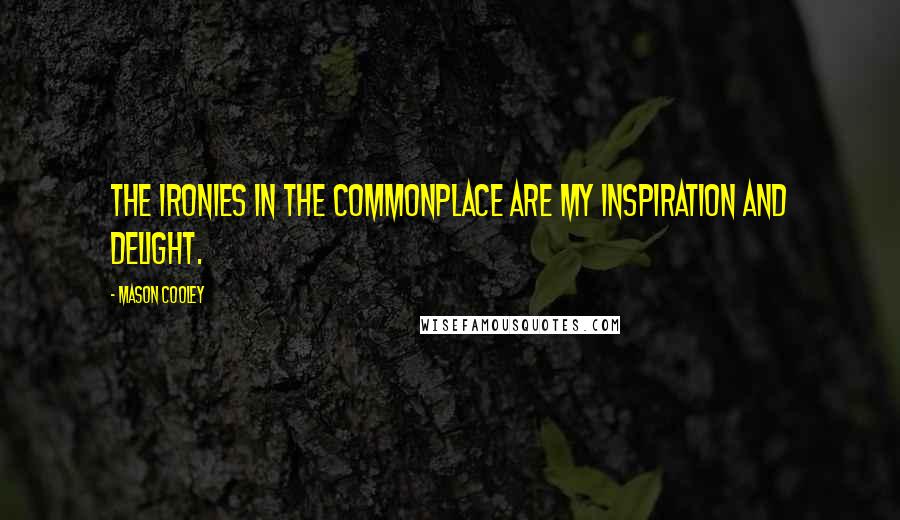 Mason Cooley Quotes: The ironies in the commonplace are my inspiration and delight.