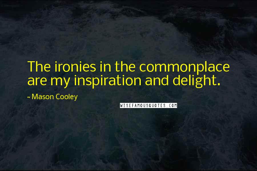 Mason Cooley Quotes: The ironies in the commonplace are my inspiration and delight.