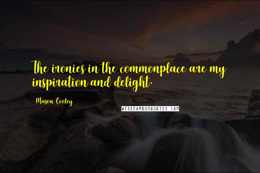 Mason Cooley Quotes: The ironies in the commonplace are my inspiration and delight.