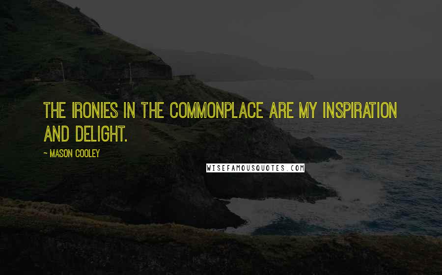 Mason Cooley Quotes: The ironies in the commonplace are my inspiration and delight.