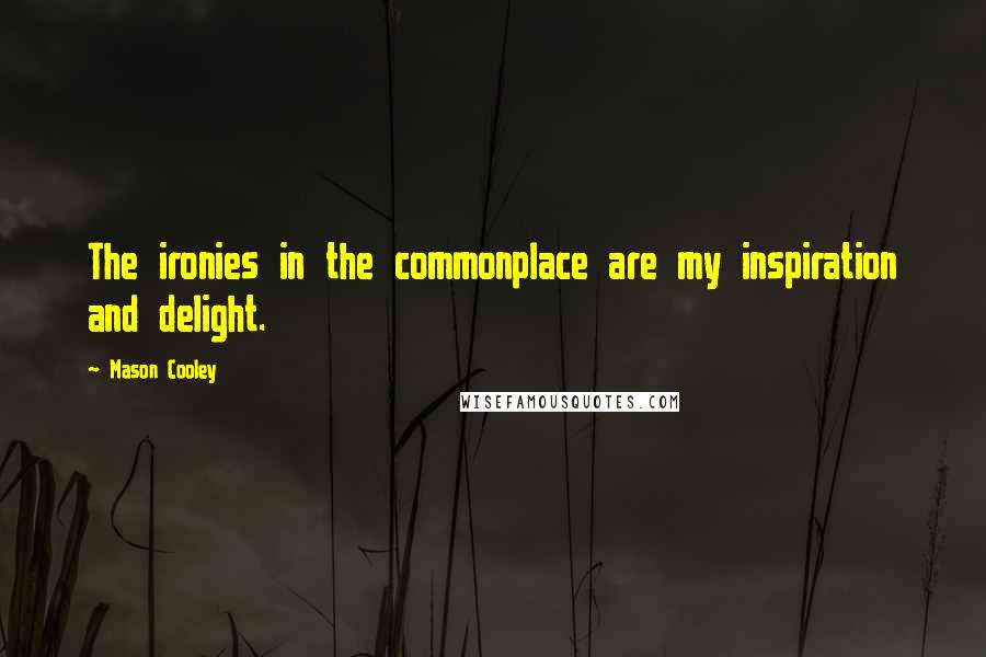 Mason Cooley Quotes: The ironies in the commonplace are my inspiration and delight.