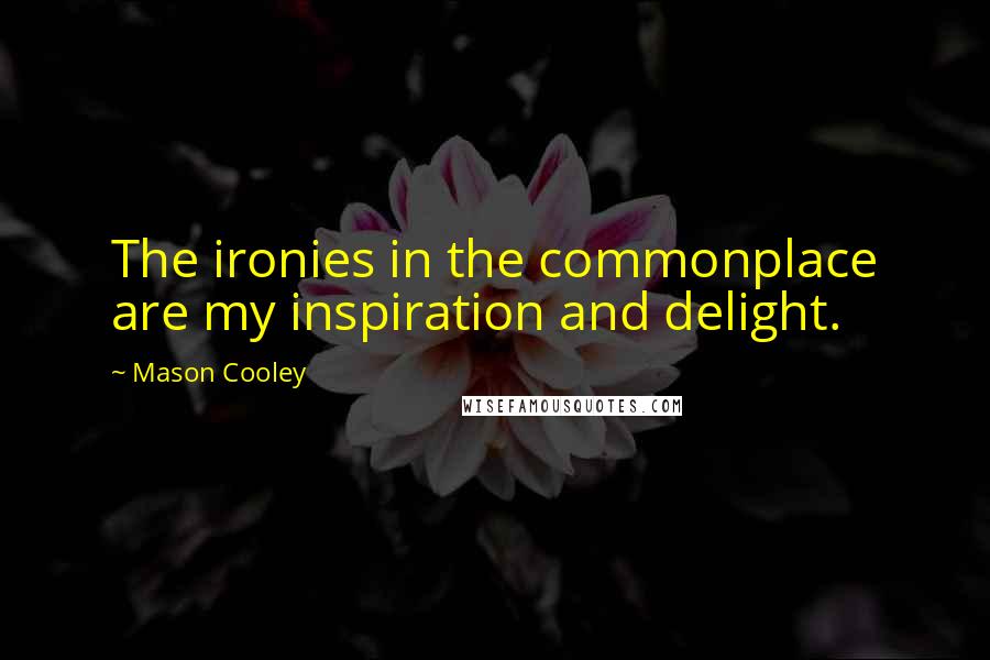 Mason Cooley Quotes: The ironies in the commonplace are my inspiration and delight.