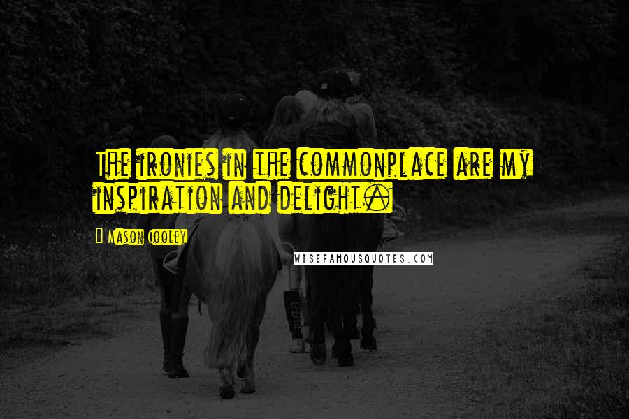 Mason Cooley Quotes: The ironies in the commonplace are my inspiration and delight.