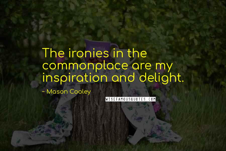 Mason Cooley Quotes: The ironies in the commonplace are my inspiration and delight.