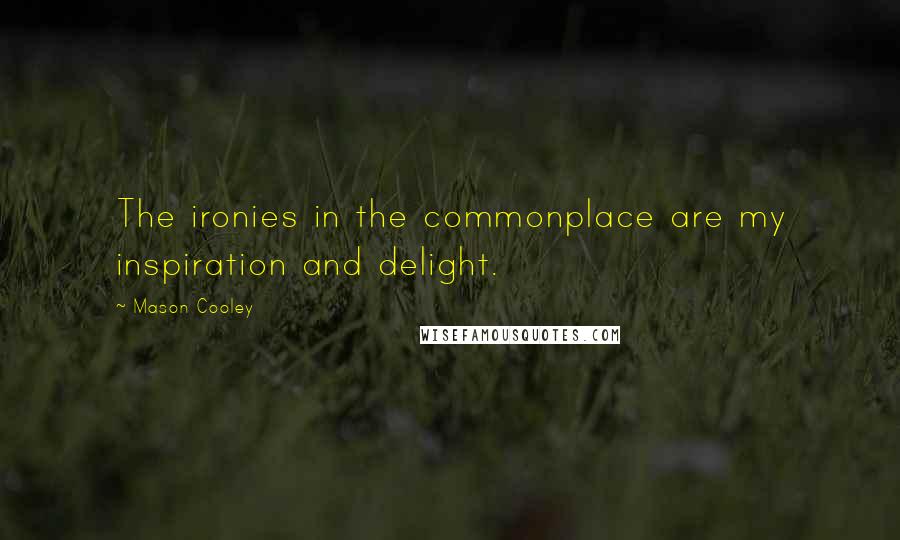 Mason Cooley Quotes: The ironies in the commonplace are my inspiration and delight.