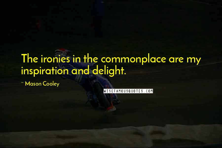 Mason Cooley Quotes: The ironies in the commonplace are my inspiration and delight.