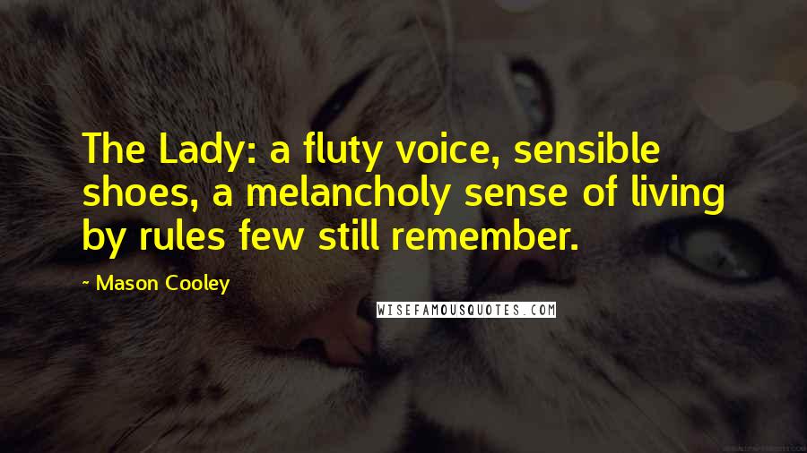 Mason Cooley Quotes: The Lady: a fluty voice, sensible shoes, a melancholy sense of living by rules few still remember.