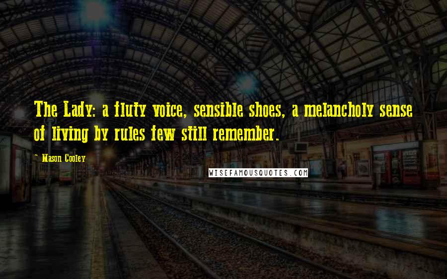 Mason Cooley Quotes: The Lady: a fluty voice, sensible shoes, a melancholy sense of living by rules few still remember.