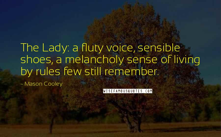 Mason Cooley Quotes: The Lady: a fluty voice, sensible shoes, a melancholy sense of living by rules few still remember.