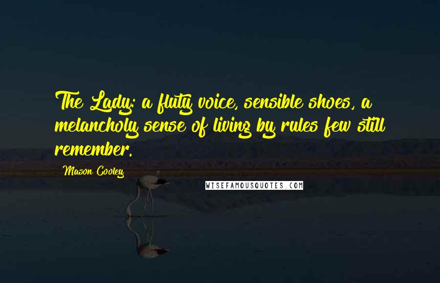 Mason Cooley Quotes: The Lady: a fluty voice, sensible shoes, a melancholy sense of living by rules few still remember.