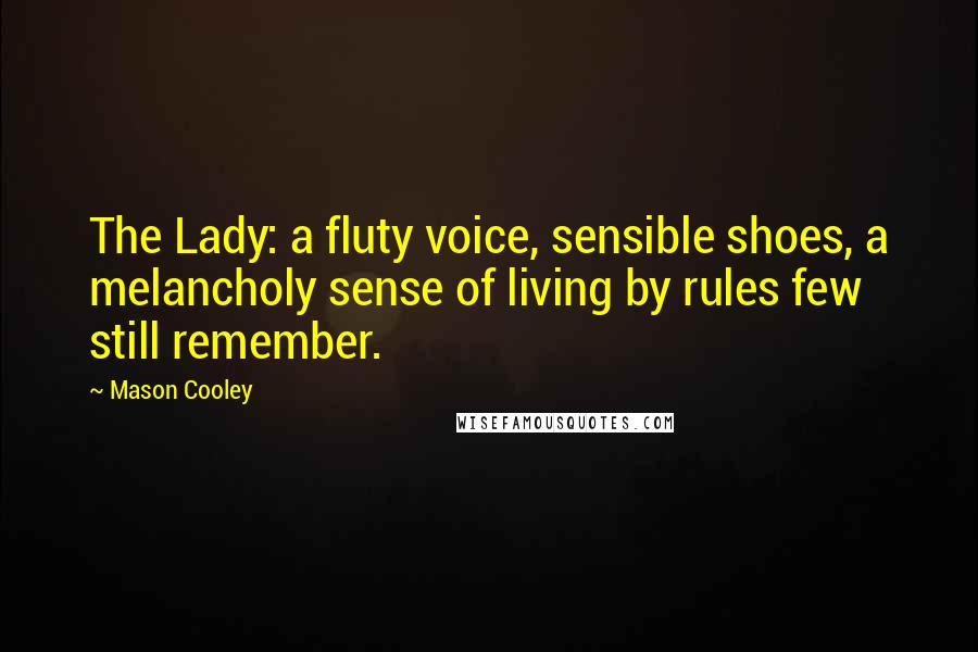 Mason Cooley Quotes: The Lady: a fluty voice, sensible shoes, a melancholy sense of living by rules few still remember.