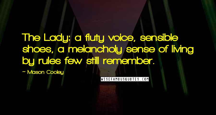 Mason Cooley Quotes: The Lady: a fluty voice, sensible shoes, a melancholy sense of living by rules few still remember.