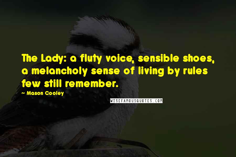 Mason Cooley Quotes: The Lady: a fluty voice, sensible shoes, a melancholy sense of living by rules few still remember.