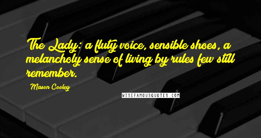 Mason Cooley Quotes: The Lady: a fluty voice, sensible shoes, a melancholy sense of living by rules few still remember.