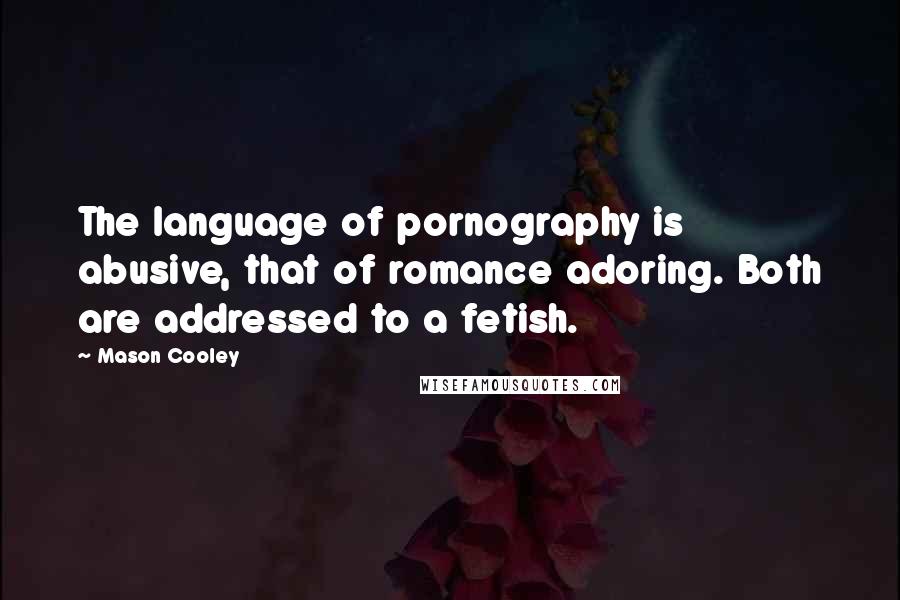 Mason Cooley Quotes: The language of pornography is abusive, that of romance adoring. Both are addressed to a fetish.