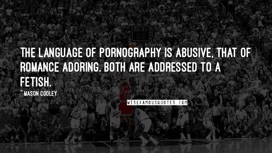 Mason Cooley Quotes: The language of pornography is abusive, that of romance adoring. Both are addressed to a fetish.