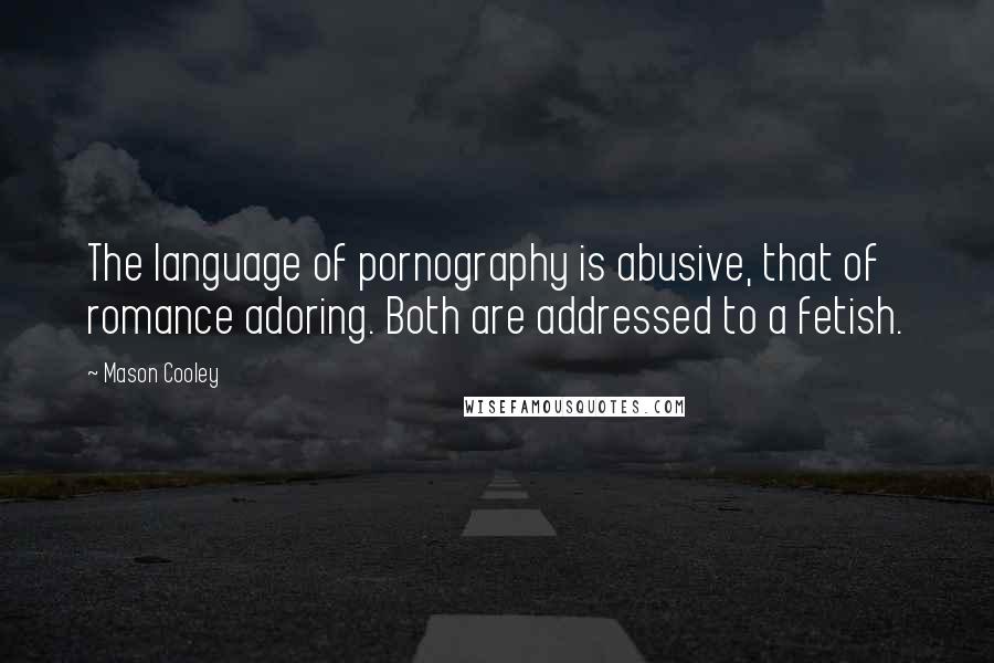 Mason Cooley Quotes: The language of pornography is abusive, that of romance adoring. Both are addressed to a fetish.