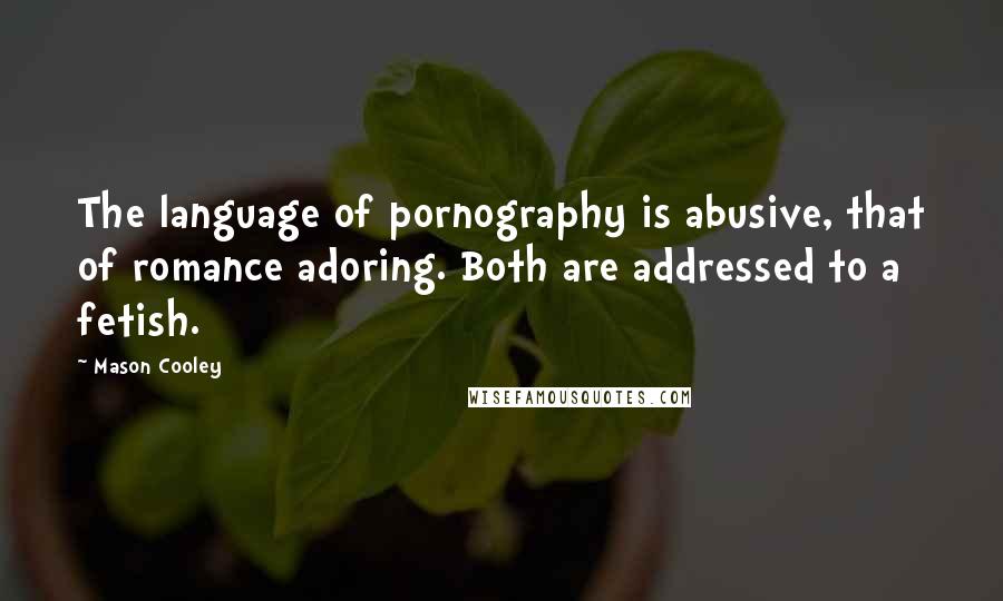 Mason Cooley Quotes: The language of pornography is abusive, that of romance adoring. Both are addressed to a fetish.