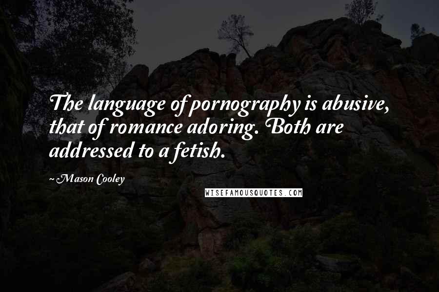 Mason Cooley Quotes: The language of pornography is abusive, that of romance adoring. Both are addressed to a fetish.