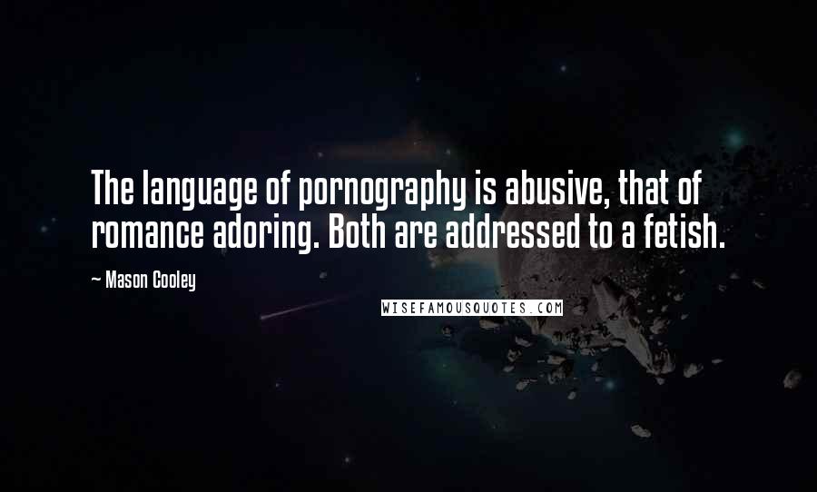 Mason Cooley Quotes: The language of pornography is abusive, that of romance adoring. Both are addressed to a fetish.