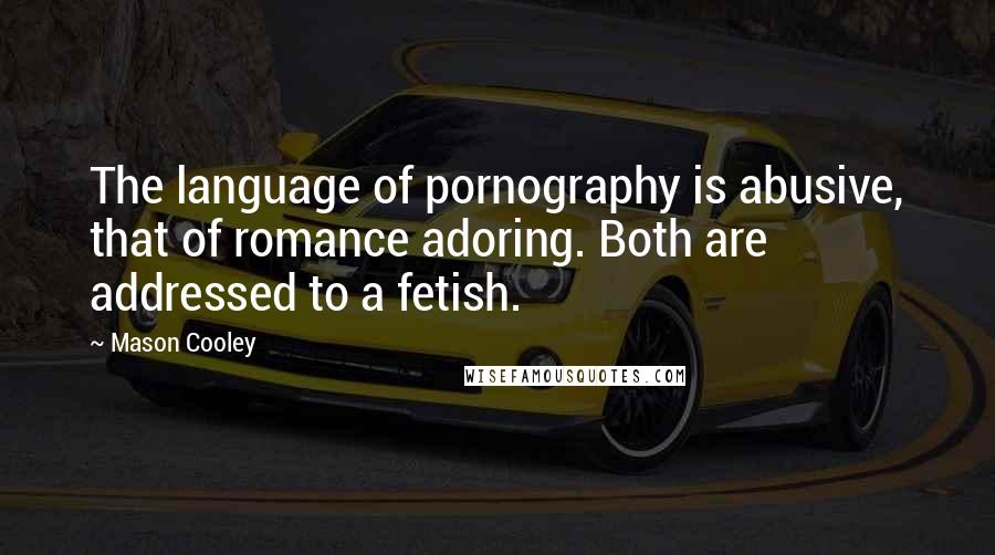 Mason Cooley Quotes: The language of pornography is abusive, that of romance adoring. Both are addressed to a fetish.