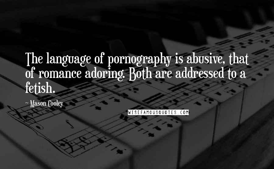 Mason Cooley Quotes: The language of pornography is abusive, that of romance adoring. Both are addressed to a fetish.