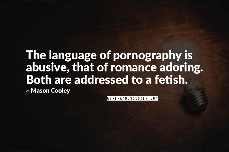 Mason Cooley Quotes: The language of pornography is abusive, that of romance adoring. Both are addressed to a fetish.