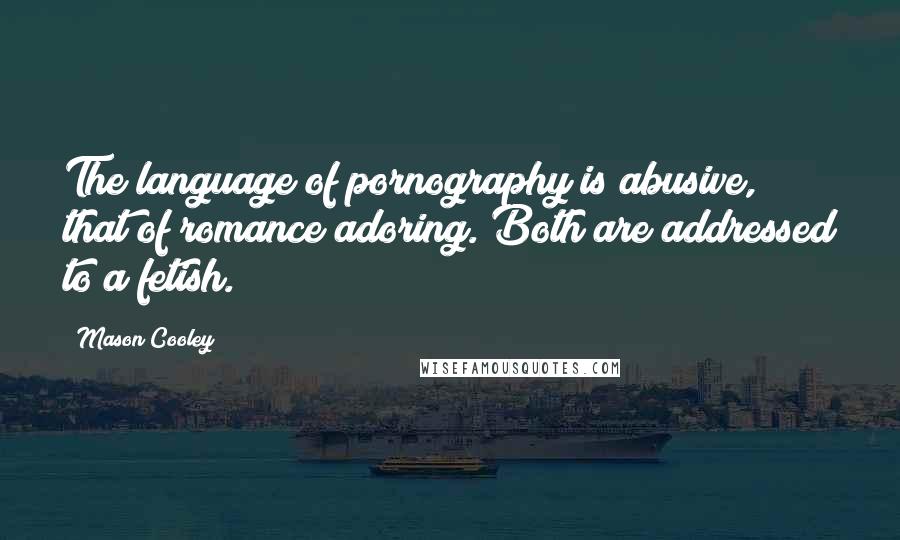 Mason Cooley Quotes: The language of pornography is abusive, that of romance adoring. Both are addressed to a fetish.