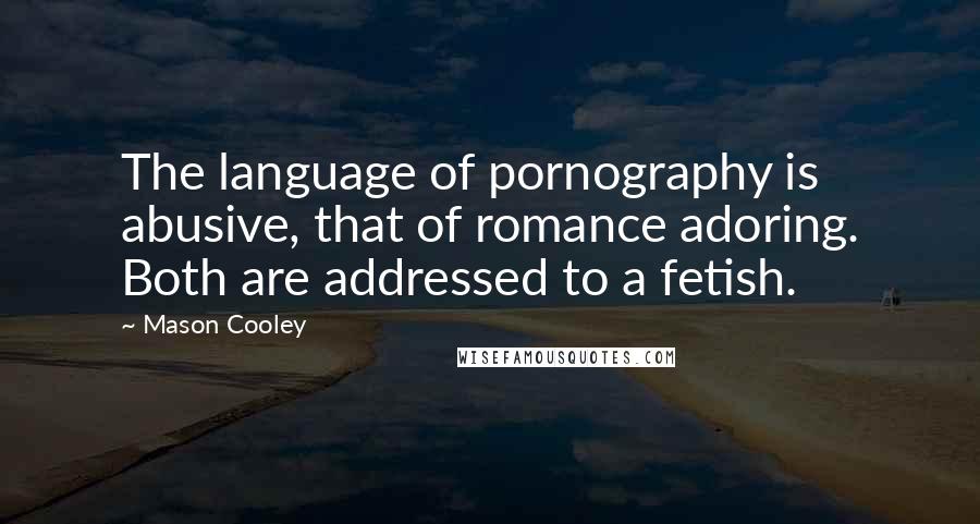 Mason Cooley Quotes: The language of pornography is abusive, that of romance adoring. Both are addressed to a fetish.