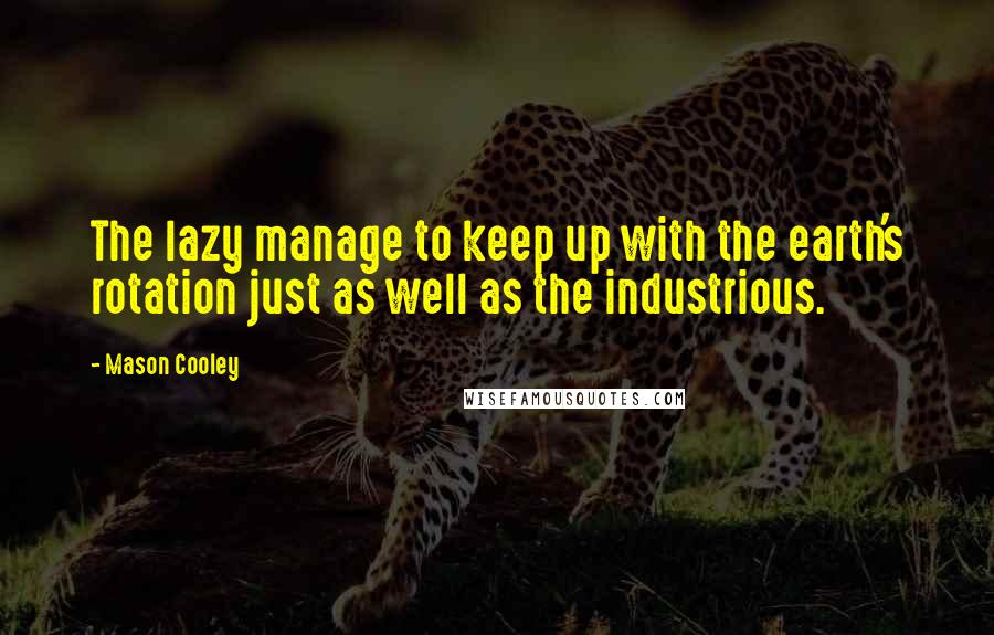 Mason Cooley Quotes: The lazy manage to keep up with the earth's rotation just as well as the industrious.