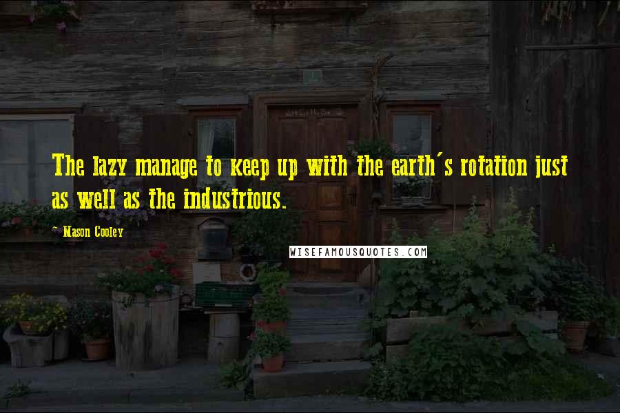 Mason Cooley Quotes: The lazy manage to keep up with the earth's rotation just as well as the industrious.