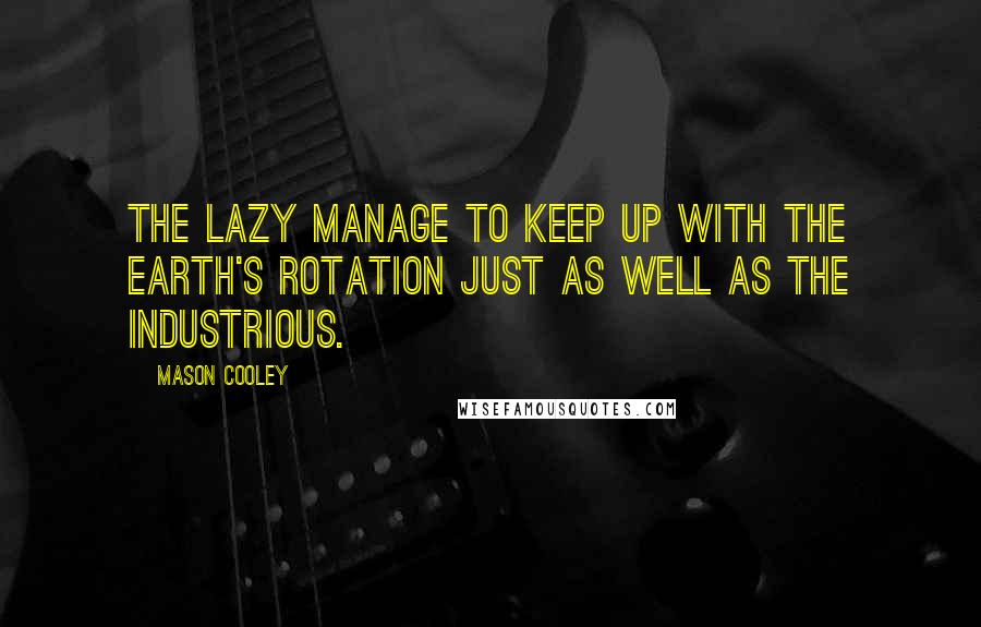 Mason Cooley Quotes: The lazy manage to keep up with the earth's rotation just as well as the industrious.