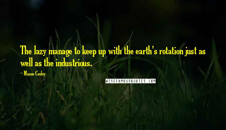 Mason Cooley Quotes: The lazy manage to keep up with the earth's rotation just as well as the industrious.