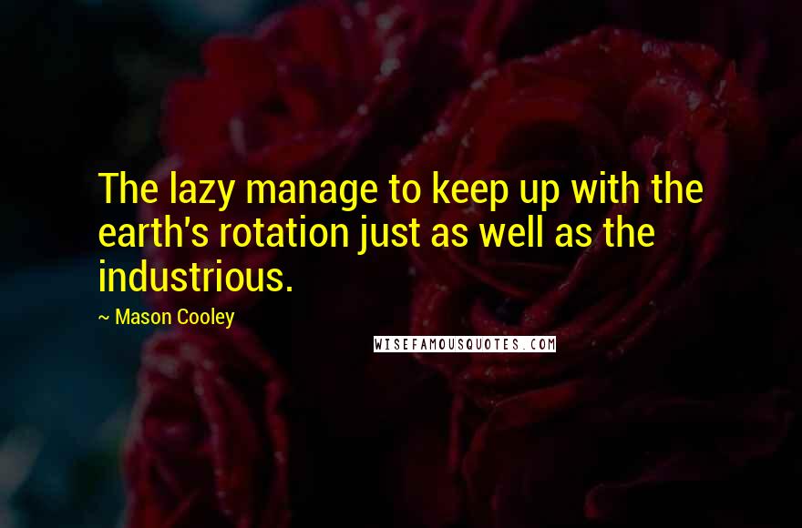 Mason Cooley Quotes: The lazy manage to keep up with the earth's rotation just as well as the industrious.